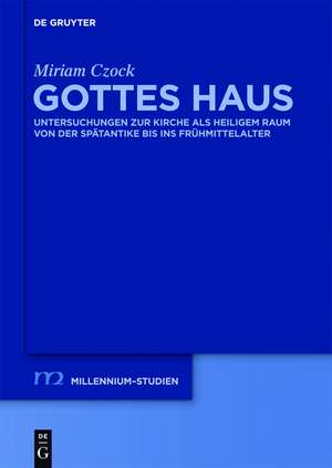 Gottes Haus: Untersuchungen zur Kirche als heiligem Raum von der Spätantike bis ins Frühmittelalter de Miriam Czock