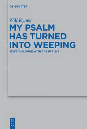 My Psalm Has Turned into Weeping: Job's Dialogue with the Psalms de Will Kynes