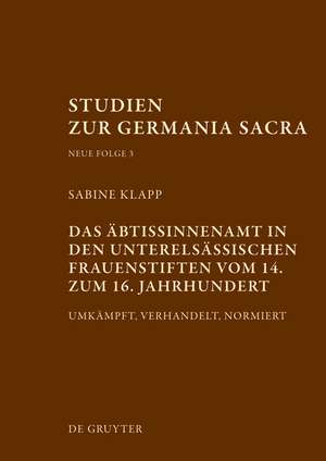 Das Äbtissinnenamt in den unterelsässischen Frauenstiften vom 14. bis zum 16. Jahrhundert: Umkämpft, verhandelt, normiert de Sabine Klapp