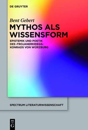 Mythos als Wissensform: Epistemik und Poetik des 'Trojanerkriegs' Konrads von Würzburg de Bent Gebert