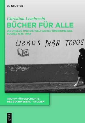 Bücher für alle: Die UNESCO und die weltweite Förderung des Buches 1946–1982 de Christina Lembrecht