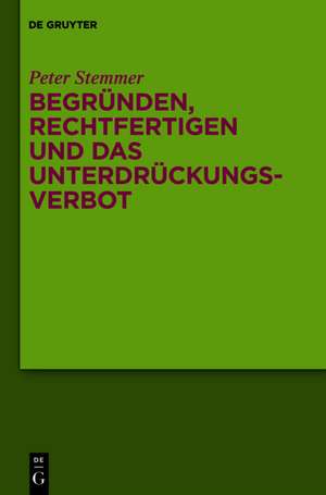 Begründen, Rechtfertigen und das Unterdrückungsverbot: Studien zu Moral und Normativität de Peter Stemmer