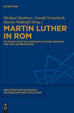 Martin Luther in Rom: Kosmopolitisches Zentrum und seine Wahrnehmung de Michael Matheus