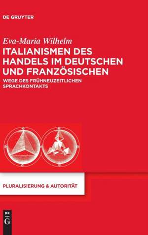 Italianismen des Handels im Deutschen und Französischen: Wege des frühneuzeitlichen Sprachkontakts de Eva-Maria Wilhelm