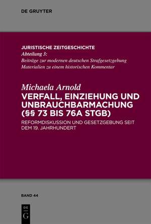 Verfall, Einziehung und Unbrauchbarmachung (§§ 73 bis 76a StGB): Reformdiskussion und Gesetzgebung seit dem 19. Jahrhundert de Michaela Arnold