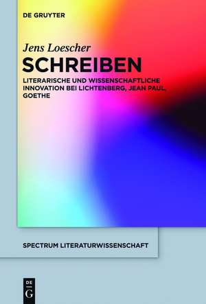 Schreiben: Literarische und wissenschaftliche Innovation bei Lichtenberg, Jean Paul, Goethe de Jens Loescher