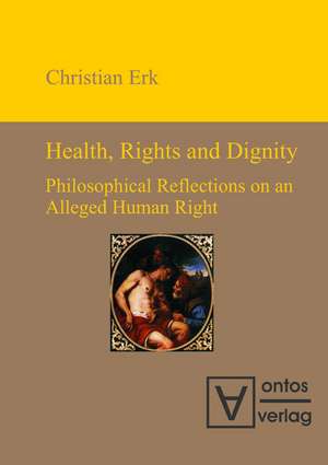 Health, Rights and Dignity: Philosophical Reflections on an Alleged Human Right de Christian Erk