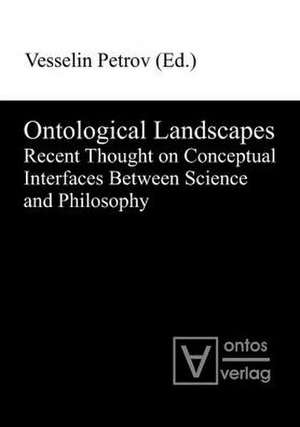 Ontological Landscapes: Recent Thought on Conceptual Interfaces Between Science and Philosophy de Vesselin Petrov