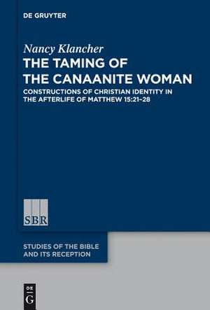 The Taming of the Canaanite Woman: Constructions of Christian Identity in the Afterlife of Matthew 15:21-28 de Nancy Klancher