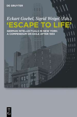 "Escape to Life": German Intellectuals in New York: A Compendium on Exile after 1933 de Eckart Goebel