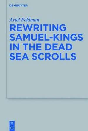 The Dead Sea Scrolls Rewriting Samuel and Kings: Texts and Commentary de Ariel Feldman