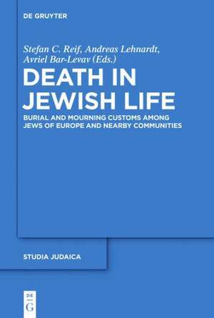 Death in Jewish Life: Burial and Mourning Customs Among Jews of Europe and Nearby Communities de Stefan C. Reif