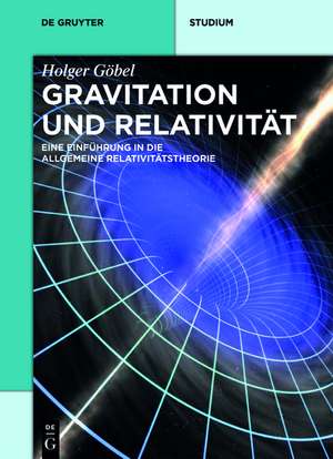 Gravitation und Relativität: Eine Einführung in die Allgemeine Relativitätstheorie de Holger Göbel