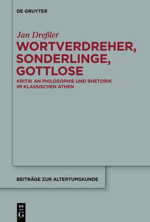 Wortverdreher, Sonderlinge, Gottlose: Kritik an Philosophie und Rhetorik im klassischen Athen de Jan Dreßler