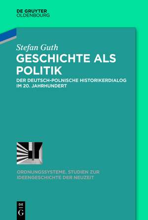 Geschichte als Politik: Der deutsch-polnische Historikerdialog im 20. Jahrhundert de Stefan Guth