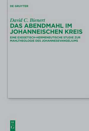 Das Abendmahl im johanneischen Kreis: Eine exegetisch-hermeneutische Studie zur Mahltheologie des Johannesevangeliums de David C. Bienert