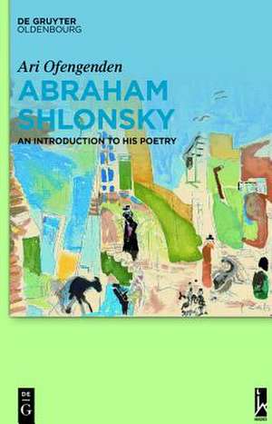 Abraham Shlonsky: An Introduction to His Poetry de Ari Ofengenden