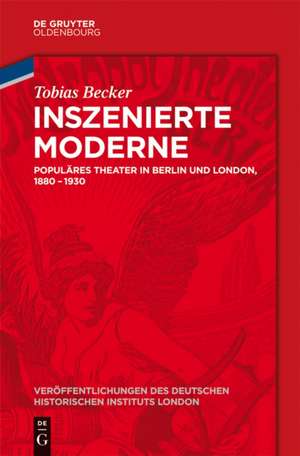 Inszenierte Moderne: Populäres Theater in Berlin und London, 1880-1930 de Tobias Becker
