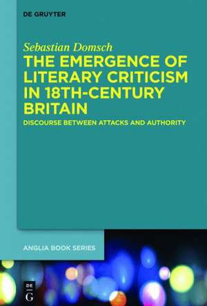 The Emergence of Literary Criticism in 18th-Century Britain: Discourse between Attacks and Authority de Sebastian Domsch