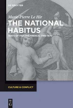 The National Habitus: Ways of Feeling French, 1789-1870 de Marie-Pierre Le Hir