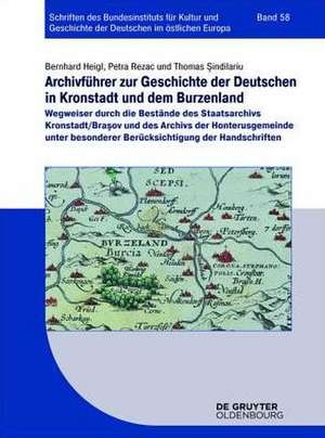 Archivführer zur Geschichte der Deutschen in Kronstadt und dem Burzenland: Wegweiser durch die Bestände des Staatsarchivs Kronstadt/Brasov und des Archivs der Honterusgemeinde unter besonderer Berücksichtigung der Handschriften de Bernhard Heigl