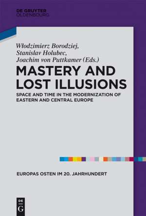 Mastery and Lost Illusions: Space and Time in the Modernization of Eastern and Central Europe de Wlodzimierz Borodziej
