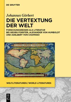 Die Vertextung der Welt: Forschungsreisen als Literatur bei Georg Forster, Alexander von Humboldt und Adelbert von Chamisso de Johannes Görbert