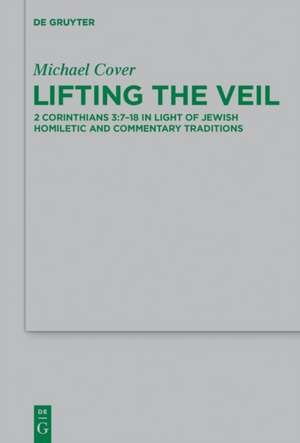 Lifting the Veil: 2 Corinthians 3:7-18 in Light of Jewish Homiletic and Commentary Traditions de Michael Cover