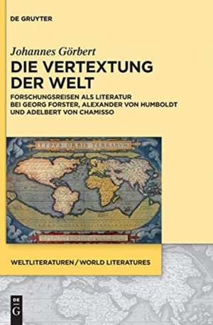 Die Vertextung der Welt: Forschungsreisen als Literatur bei Georg Forster, Alexander von Humboldt und Adelbert von Chamisso de Johannes Görbert