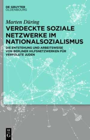 Verdeckte soziale Netzwerke im Nationalsozialismus: Die Entstehung und Arbeitsweise von Berliner Hilfsnetzwerken für verfolgte Juden de Marten Düring