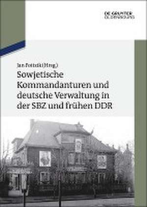 Sowjetische Kommandanturen und deutsche Verwaltung in der SBZ und frühen DDR: Dokumente de Jan Foitzik