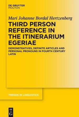 Third Person Reference in Late Latin: Demonstratives, Definite Articles and Personal Pronouns in the Itinerarium Egeriae de Mari Johanne Bordal Hertzenberg