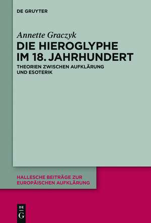 Die Hieroglyphe im 18. Jahrhundert: Theorien zwischen Aufklärung und Esoterik de Annette Graczyk