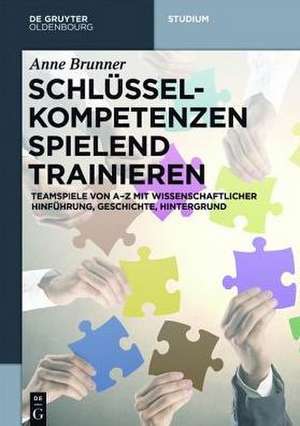 Schlüsselkompetenzen spielend trainieren: Teamspiele von A-Z mit wissenschaftlicher Hinführung, Geschichte, Hintergrund de Anne Brunner