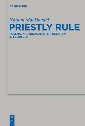 Priestly Rule: Polemic and Biblical Interpretation in Ezekiel 44 de Nathan MacDonald
