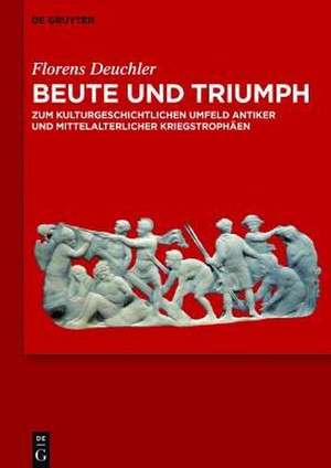 Beute und Triumph: Zum kulturgeschichtlichen Umfeld antiker und mittelalterlicher Kriegstrophäen de Florens Deuchler