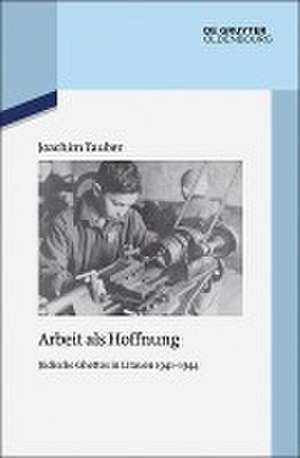 Arbeit als Hoffnung: Jüdische Ghettos in Litauen 1941-1944 de Joachim Tauber