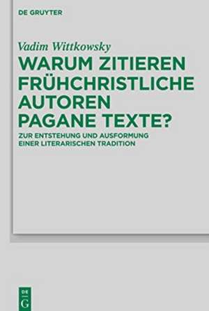 Warum zitieren frühchristliche Autoren pagane Texte?: Zur Entstehung und Ausformung einer literarischen Tradition de Vadim Wittkowsky