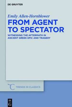 From Agent to Spectator: Witnessing the Aftermath in Ancient Greek Epic and Tragedy de Emily Allen-Hornblower