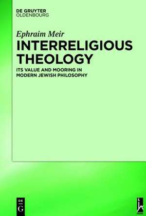 Interreligious Theology: Its Value and Mooring in Modern Jewish Philosophy de Ephraim Meir