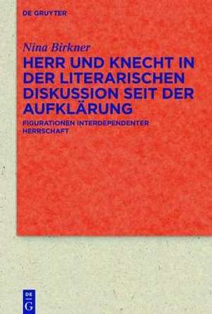 Herr und Knecht in der literarischen Diskussion seit der Aufklärung: Figurationen interdependenter Herrschaft de Nina Birkner