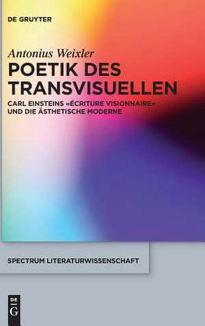 Poetik des Transvisuellen: Carl Einsteins "écriture visionnaire" und die ästhetische Moderne de Antonius Weixler