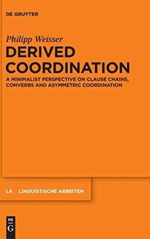 Derived Coordination: A Minimalist Perspective on Clause Chains, Converbs and Asymmetric Coordination de Philipp Weisser