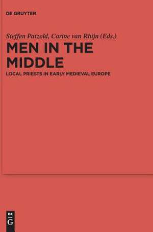 Men in the Middle: Local Priests in Early Medieval Europe de Steffen Patzold