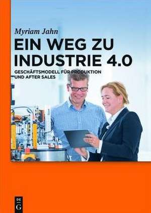 Ein Weg zu Industrie 4.0: Geschäftsmodell für Produktion und After Sales de Myriam Jahn