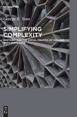 Simplifying Complexity: Rhetoric and the Social Politics of Dealing with Ignorance de George E. Yoos