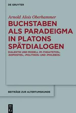 Buchstaben als paradeigma in Platons Spätdialogen: Dialektik und Modell im "Theaitetos", "Sophistes", "Politikos" und "Philebos" de Arnold Alois Oberhammer