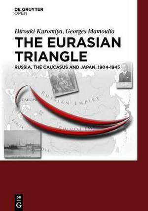 The Eurasian Triangle: Russia, The Caucasus and Japan, 1904-1945 de Hiroaki Kuromiya