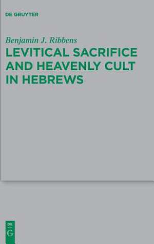 Levitical Sacrifice and Heavenly Cult in Hebrews de Benjamin J. Ribbens