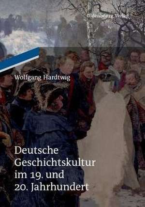 Deutsche Geschichtskultur Im 19. Und 20. Jahrhundert de Wolfgang Hardtwig